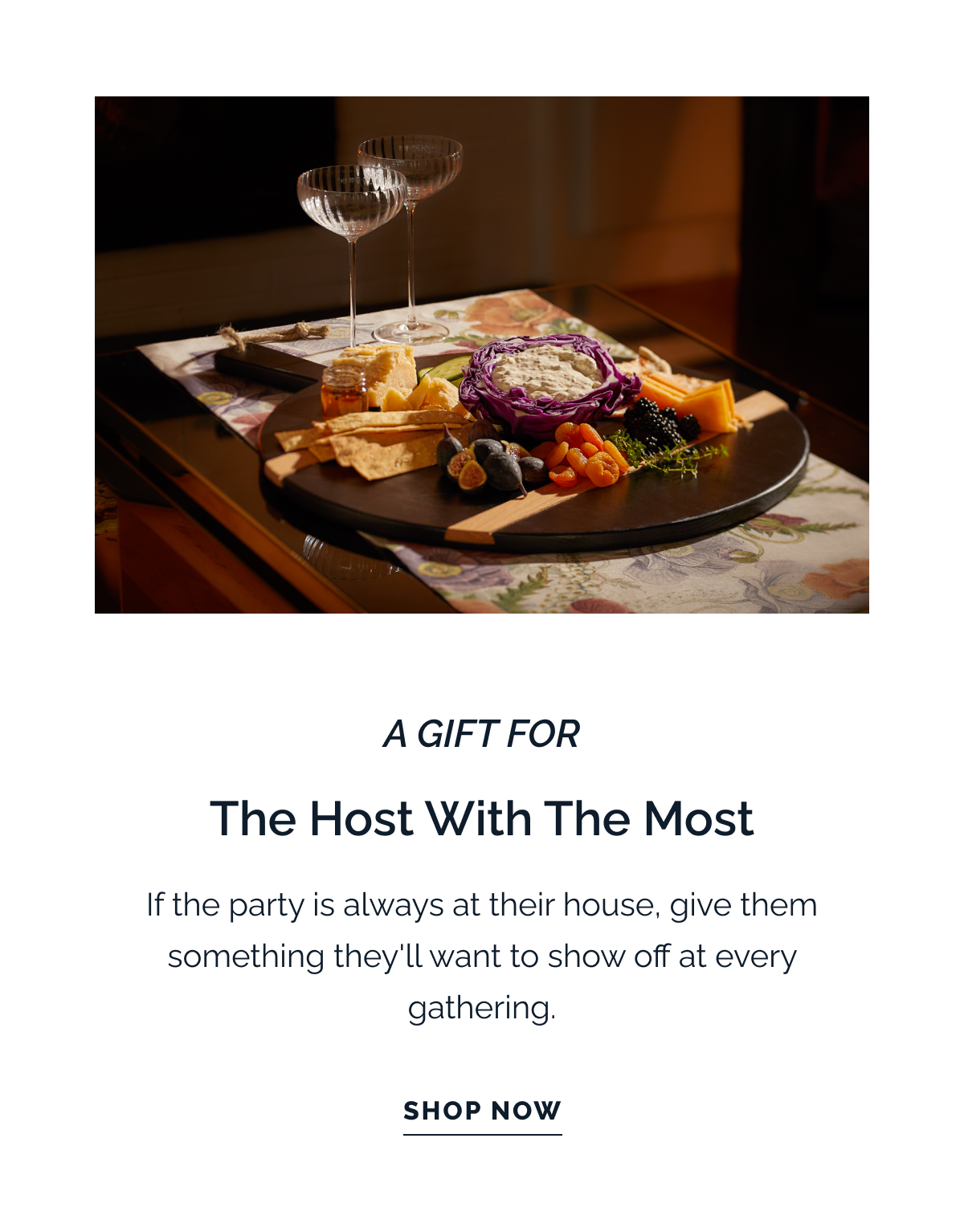 A GIFT FOR THE HOST WITH THE MOST. If the party is always at their house, give them something they'll want to show off at every gathering. SHOP NOW