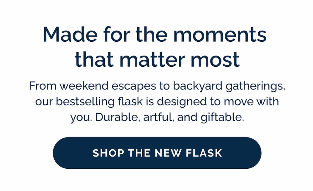 Made for the moments that matter most - Shop the new flask
