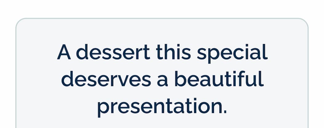 A dessert this special deserves a beautiful presentation.