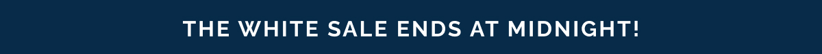 The White Sale ends at midnight!
