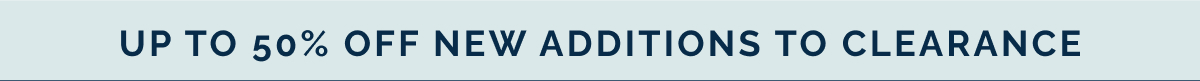 up to 50% off new additions to clearance