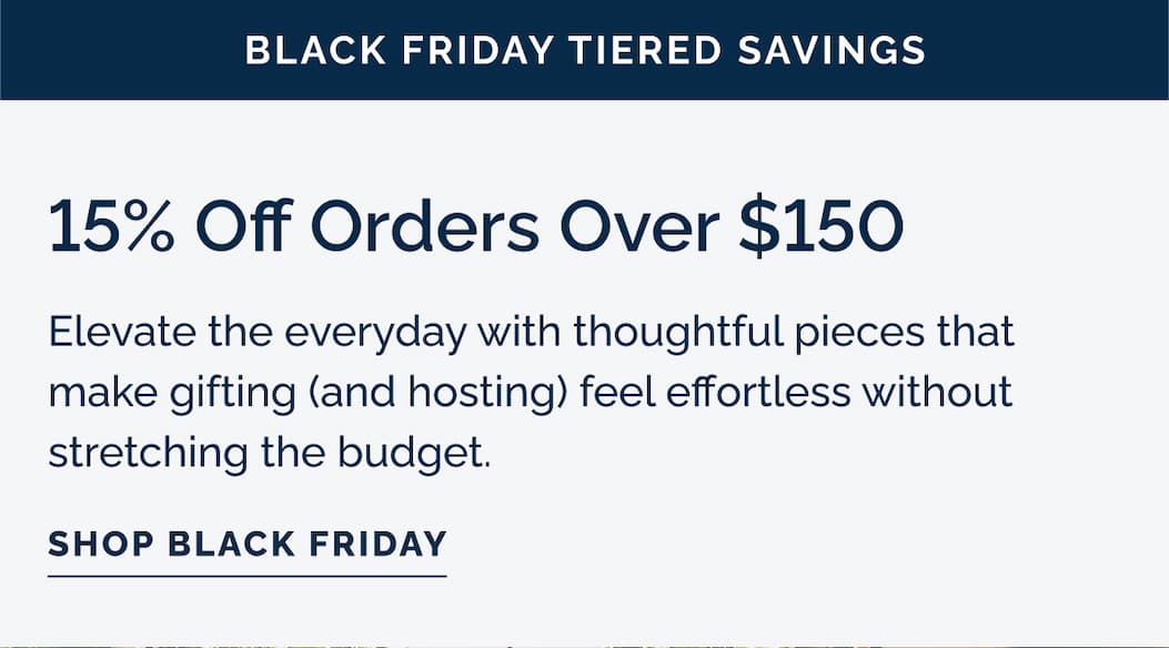 15% off orders over $150 - Elevate the everyday with thoughtful pieces that make gifting (and hosting) feel effortless without stretching the budget.