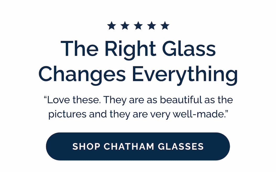 The Right Glass Changes Everything | “Love these. They are as beautiful as the pictures and they are very well-made.”