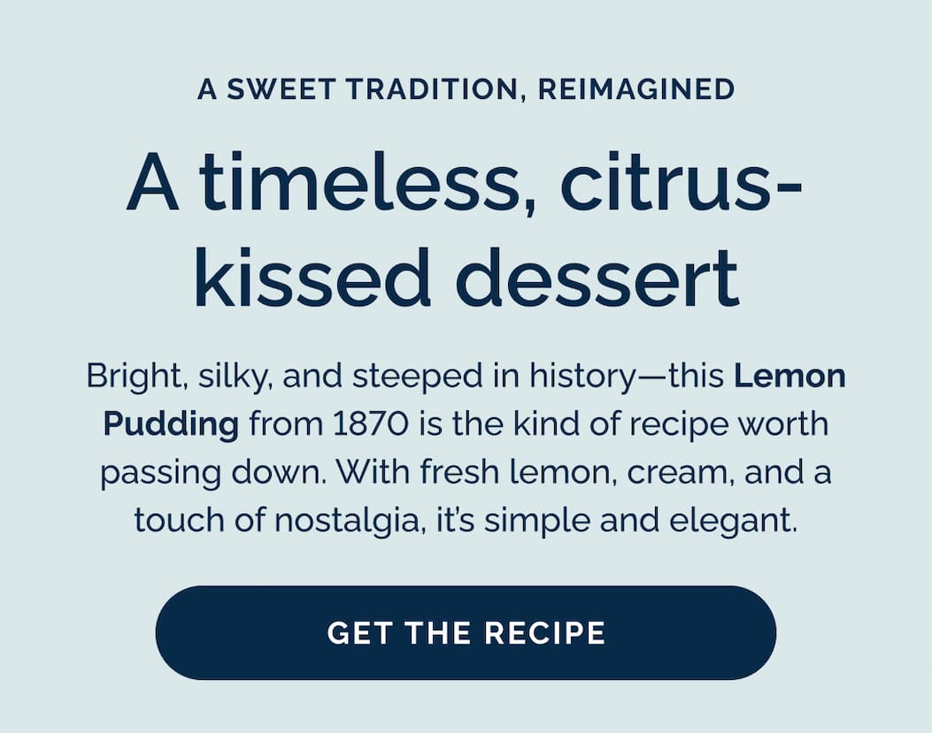 A timeless, citrus-kissed dessert | Bright, silky, and steeped in history—this Lemon Pudding from 1870 is the kind of recipe worth passing down. With fresh lemon, cream, and a touch of nostalgia, it's simple and elegant. Get the Recipe