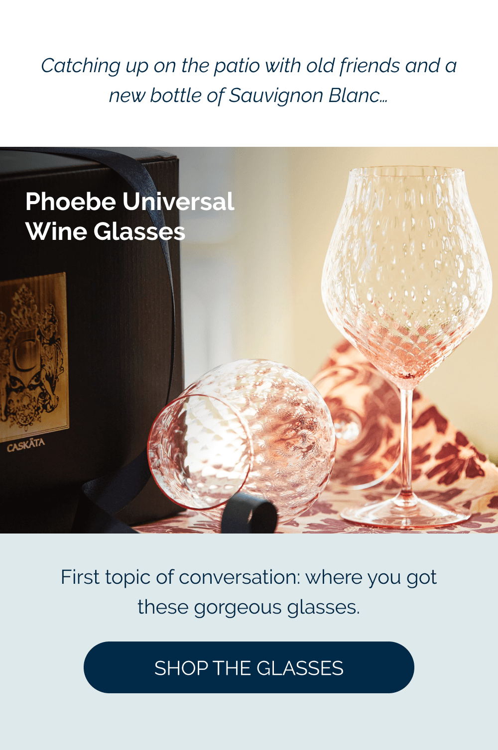 Catching up on the patio with old friends and a new bottle of Sauvignon Blanc…  First topic of conversation: where you got these gorgeous glasses.  Phoebe Universal Wine Glasses [Shop the Glasses]