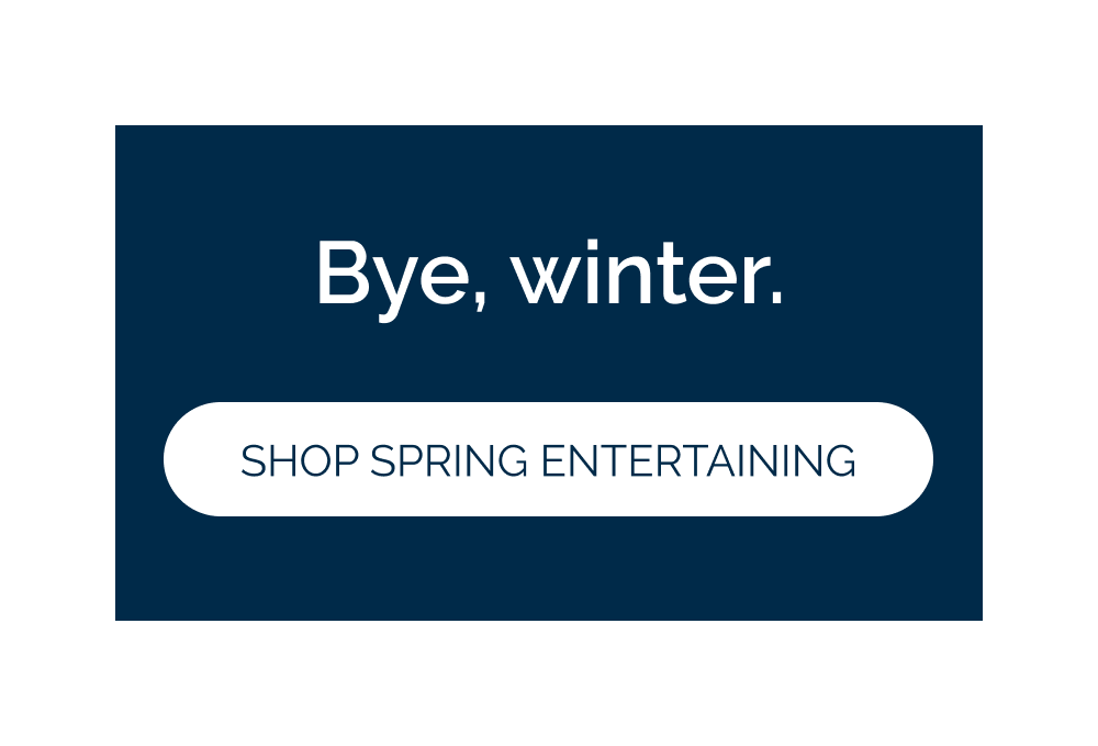 Bye, winter.   [Shop Spring Entertaining]
