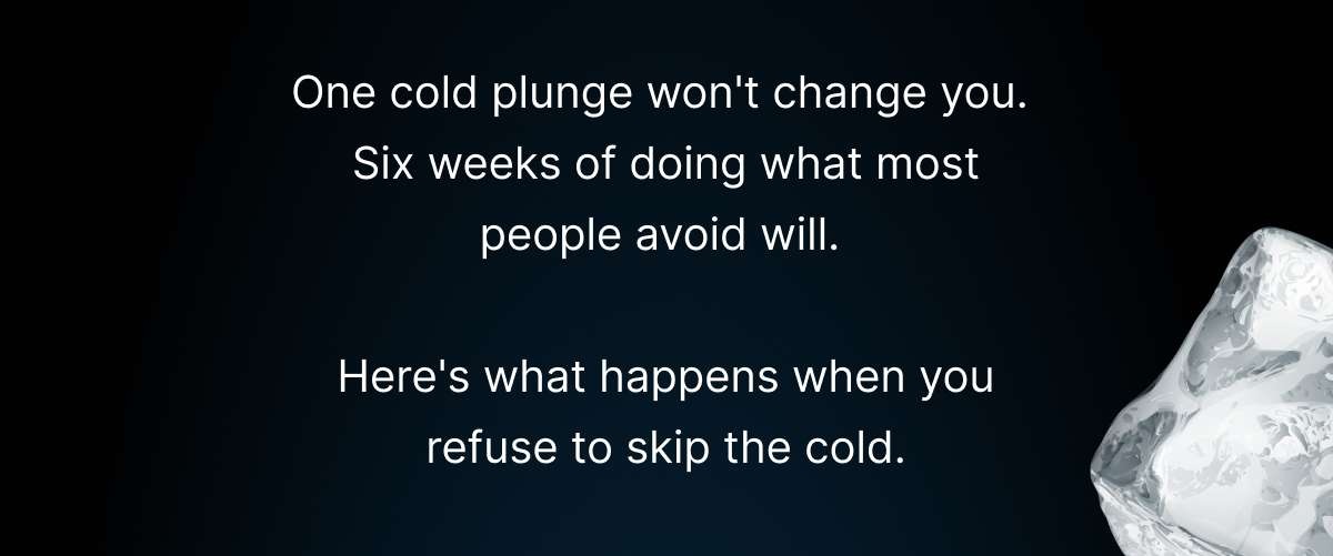 One cold plunge won't change you.  Six weeks of doing what most people avoid will.   Here's what happens when you refuse to skip the cold.