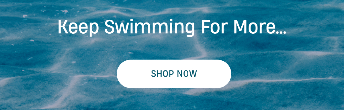 Keep swiming for more  | Shop Now