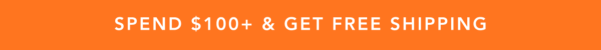 SPEND $100+ & GET FREE SHIPPING