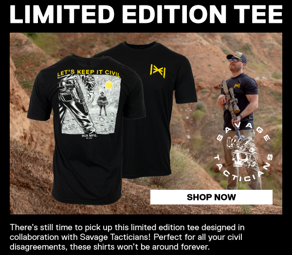Limited Edition Tee. There&rsquo;s still time to pick up this limited edition tee designed in  collaboration with Savage Tacticians! Perfect for all your civil  disagreements, these shirts won&rsquo;t be around forever. [SHOP NOW]