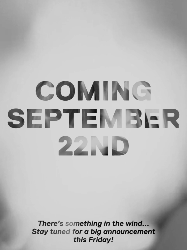 COMING SEPTEMBER 22nd. There's something in the wind... Stay tuned for a big announcement this Friday!