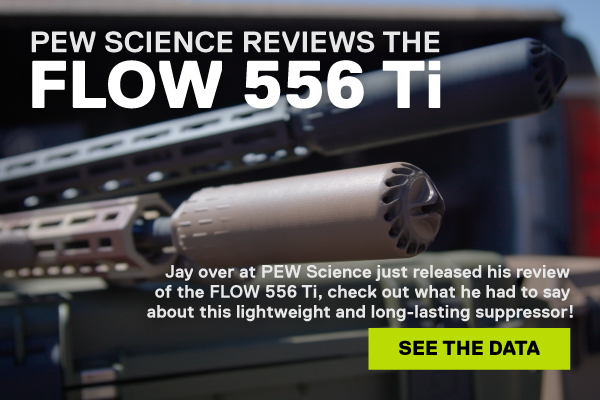 PEW Science reviews the FLOW 556 Ti. Jay over at PEW Science just released his review  of the FLOW 556 Ti, check out what he had to say  about this lightweight and long-lasting suppressor! [See the data]
