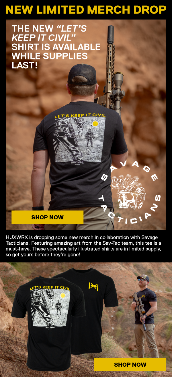 New Limited Merch Drop. The new "Let's Keep it Civil" shirt is available while supplies last! [SHOP NOW] HUXWRX is dropping some new merch in collaboration with Savage Tacticians! Featuring amazing art from the Sav-Tac team, this tee is a must-have. Tese spectacularly illustrated shirts are in limited supply, so get yours before they're gone!