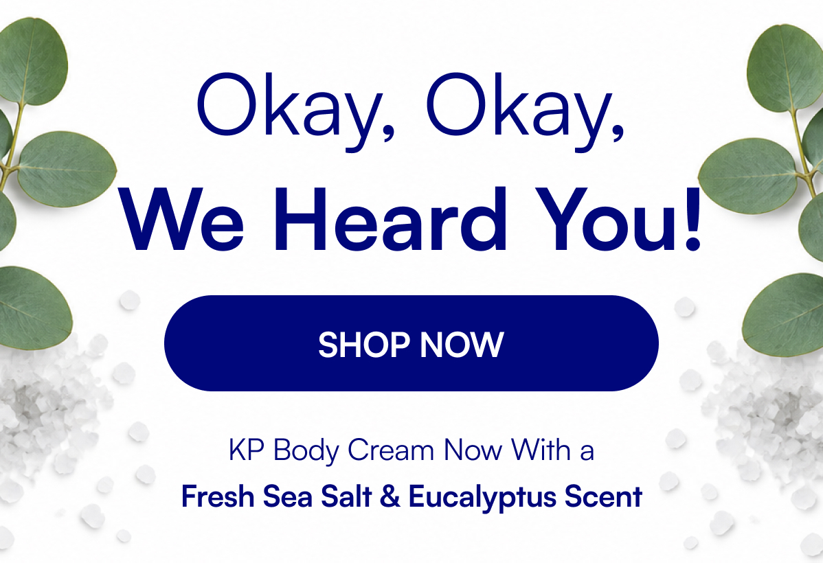 Okay, Okay, We Heard You! SHOP NOW KP Body Cream Now With a Fresh Sea Salt & Eucalyptus Scent