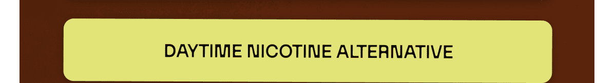 DAYTIME NICOTINE ALTERNATIVE