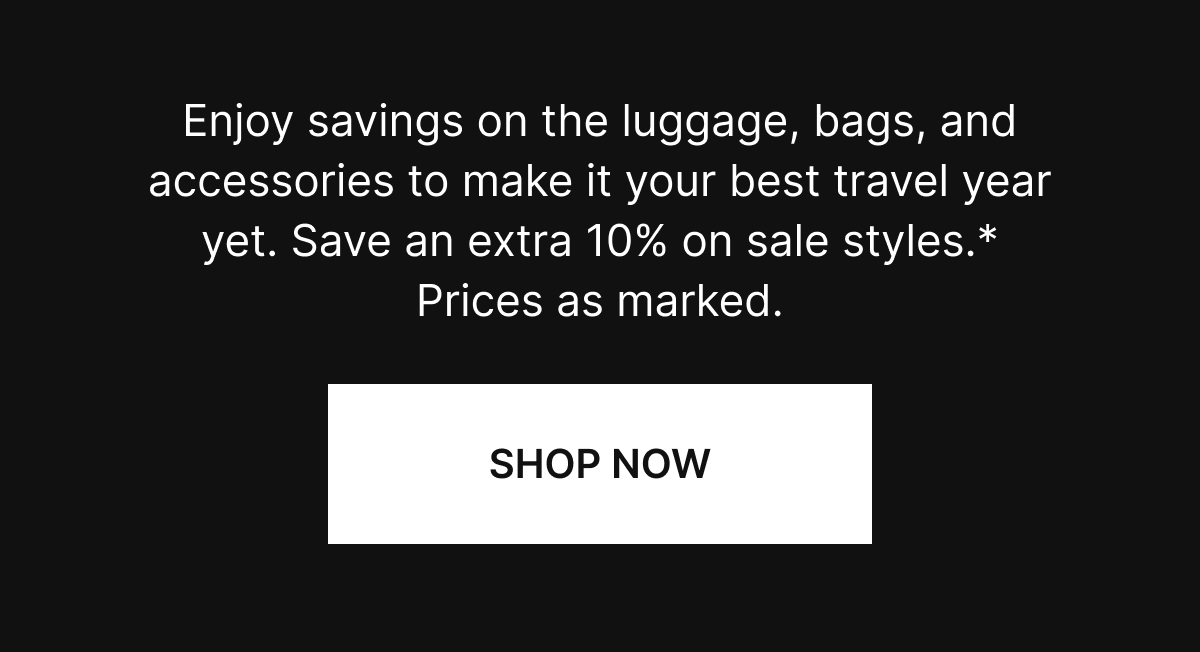 Enjoy savings on the luggage, bags, and accessories to make it your best travel year yet. Save an extra 10% on sale styles.*
