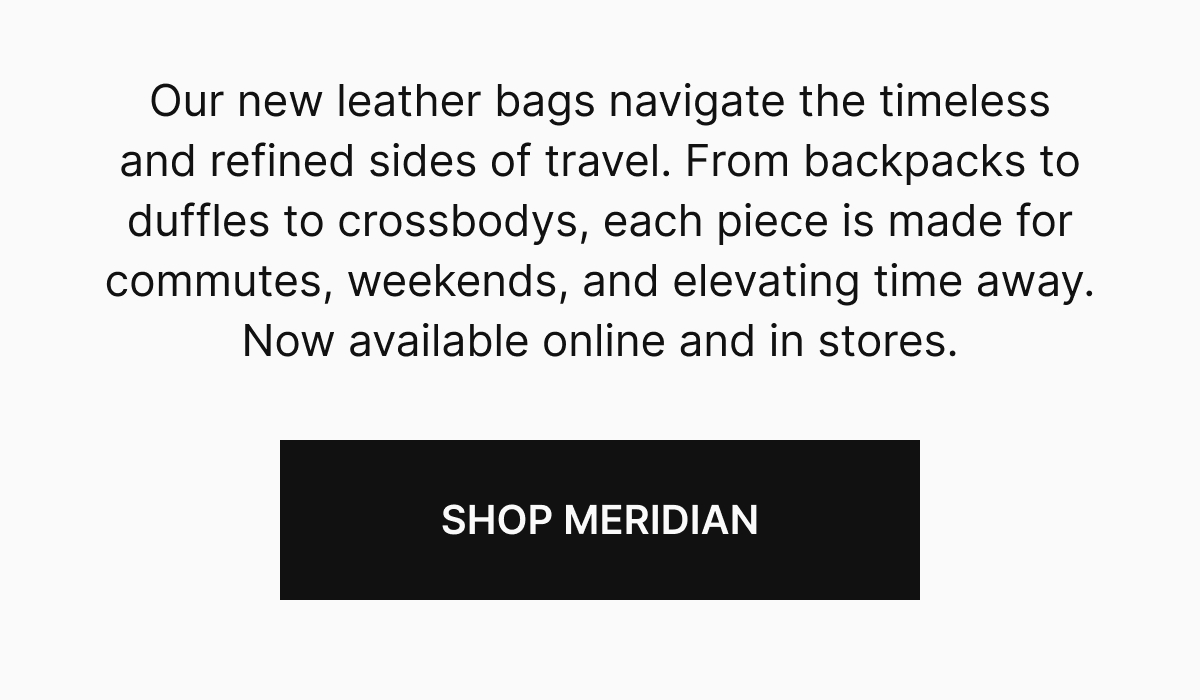 Our new leather bags navigate the timeless and refined sides of travel. From backpacks to duffles to crossbodys, each piece is made for commutes, weekends, and elevating time away. Now available online and in stores.