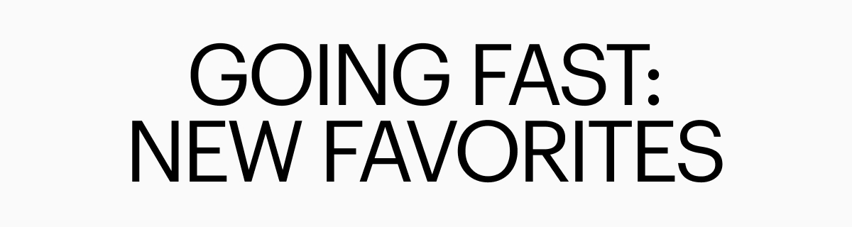 GOING FAST: NEW FAVORITES