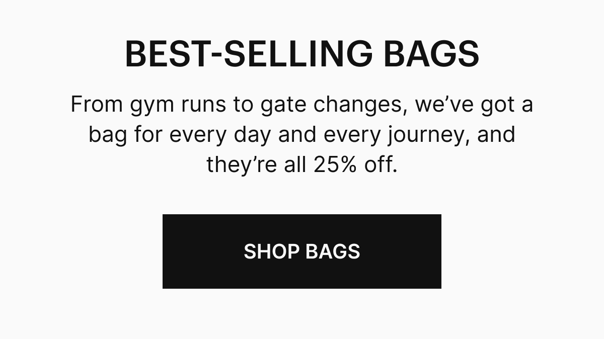 From gym runs to gate changes, we’ve got a bag for every day and every journey, and they’re all 25% off. 