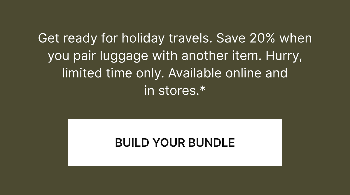 Get ready for holiday travels. Save 20% on luggage when you pair it with another item. Hurry, limited time only. Available online and in stores.*