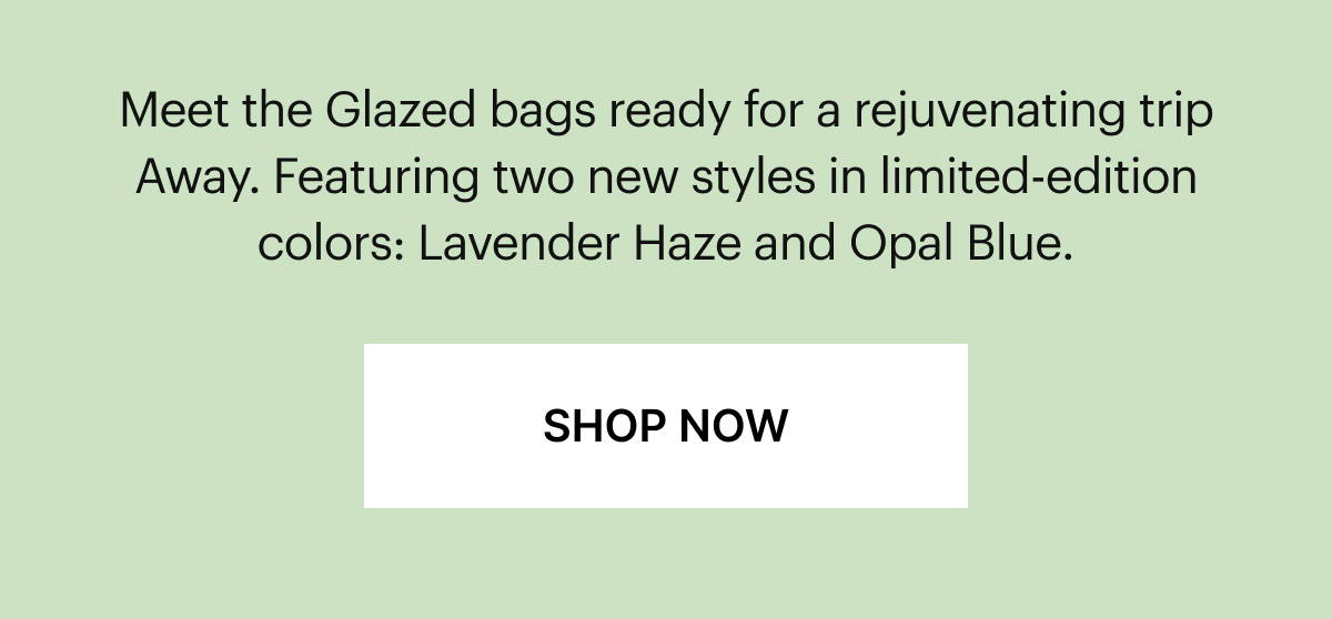 Meet the Glazed bags ready for a rejuvenating trip Away. Featuring two new styles in limited-edition colors: Lavender Haze and Opal Blue.
