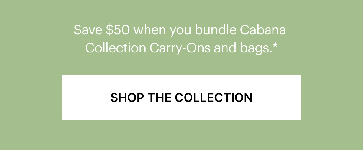 Save $50 when you Bundle Cabana Collection Carry-Ons and bags.*