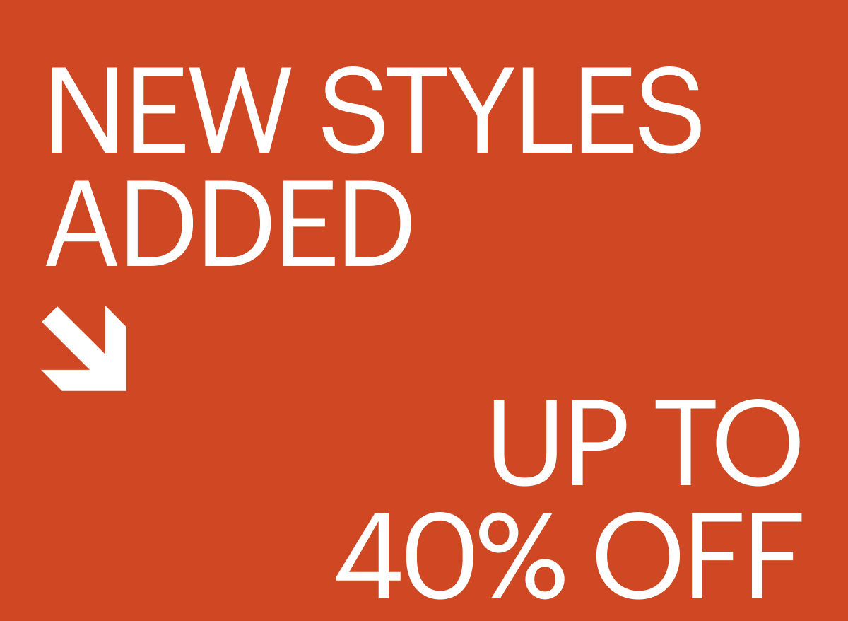 NEW STYLES ADDED | UP TO 40% OFF