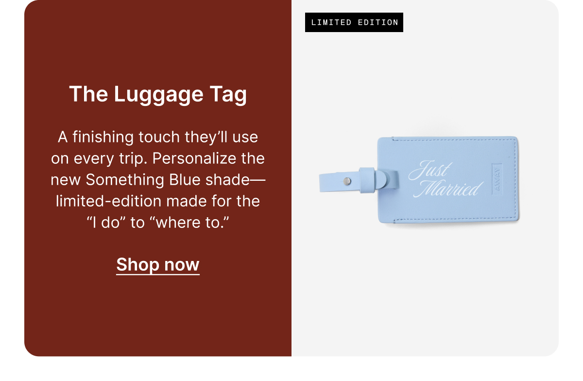 The Luggage Tag | A finishing touch they’ll use on every trip. Personalize the new Something Blue shade—limited-edition made for the “I do” to “where to.”