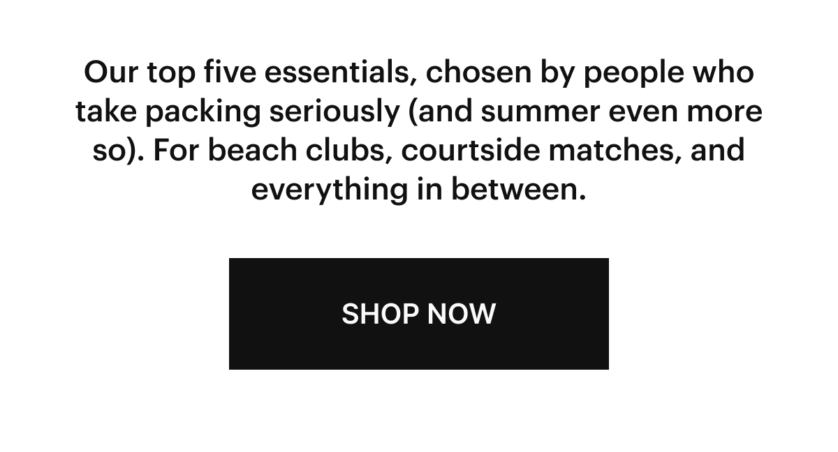  Roomy luggage, breezy beach totes, and smart little extras—everything you need is packed and waiting. The only thing missing? You.  SHOP THE EDIT