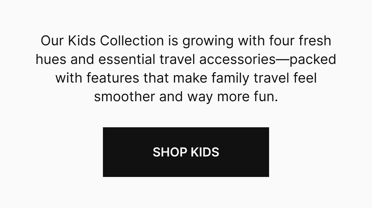 Our Kids Collection is growing with four fresh hues and essential travel accessories—packed with features that make family travel feel smoother and way more fun.