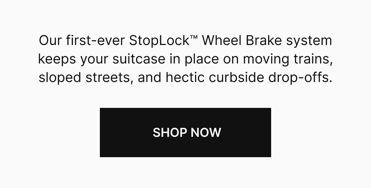 Our first-ever StopLock Wheel Brake system keeps your suitcase in place on moving trains, sloped streets, and hectic curbside drop-offs.