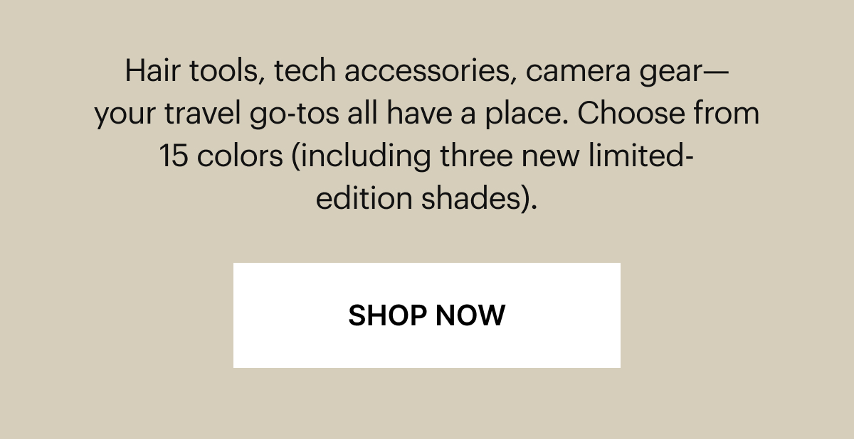 Hair tools, tech accessories, camera gear—whatever you can't travel without lives here. Choose from 15 colors (including three new limited-edition shades).