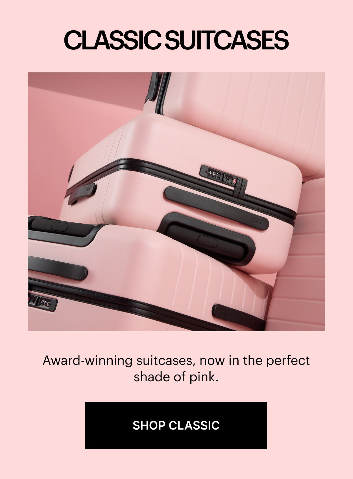 Classic Suitcases: Award-winning suitcases, now in the perfect shade of pink. SHOP CLASSIC