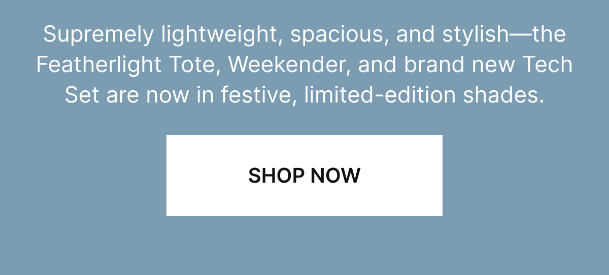 Supremely lightweight, spacious, and stylish—the Featherlight Tote, Weekender, and brand new Tech Set are now in festive, limited-edition shades. 