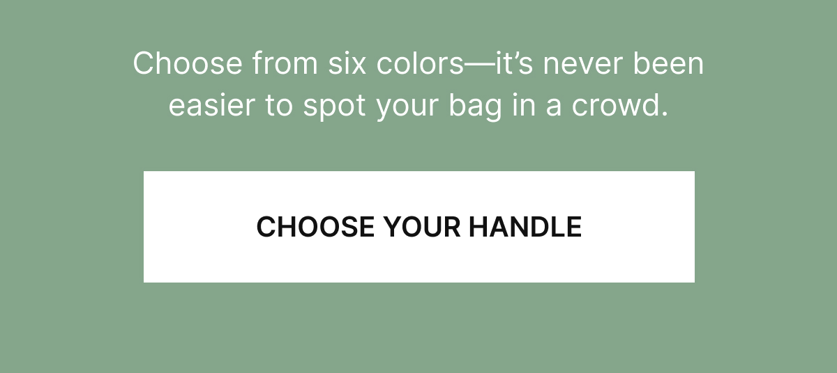 Choose from six colors—it’s never been easier to spot your bag in a crowd.