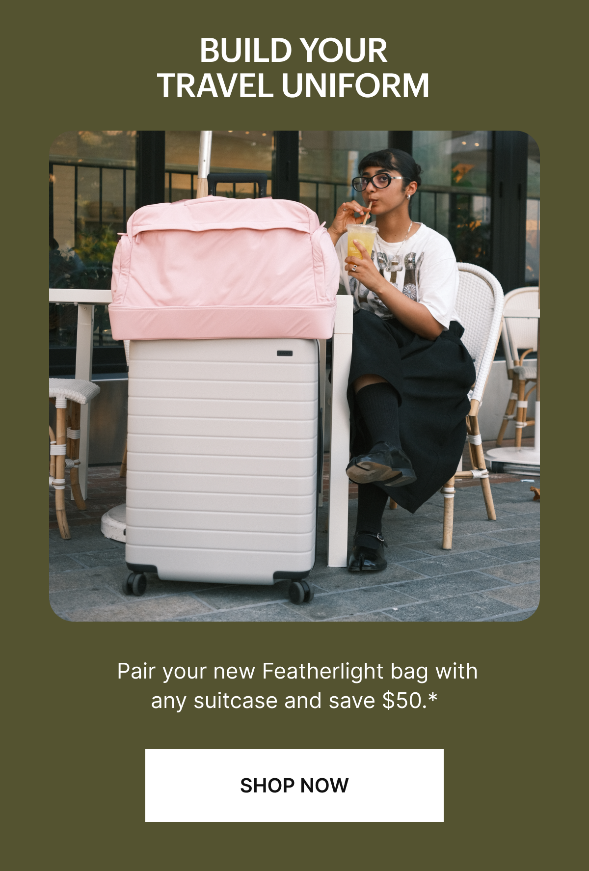  Pair your new Featherlight bag with any suitcase and save $50.*