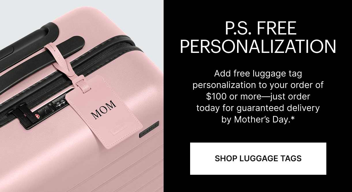 FREE PERSONALIZATION | Add free luggage tag personalization to your order of $100 or more—just order today for guaranteed delivery by Mother’s Day.* 