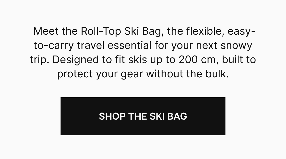 Meet the Roll-Top Ski Bag, the flexible, easy-to-carry travel essential for your next snowy trip. Designed to fit skis up to 200 cm, built to protect your great with out the bulk. SHOP THE SKI BAG
