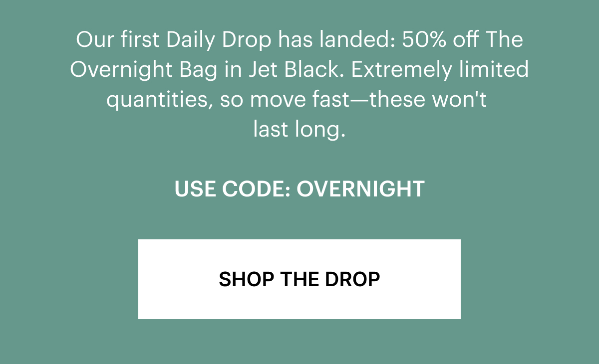 Our first Daily Drop has landed: 50% off The Overnight Bag in Jet Black. Extremely limited quantities, so move fast—these won't last long.