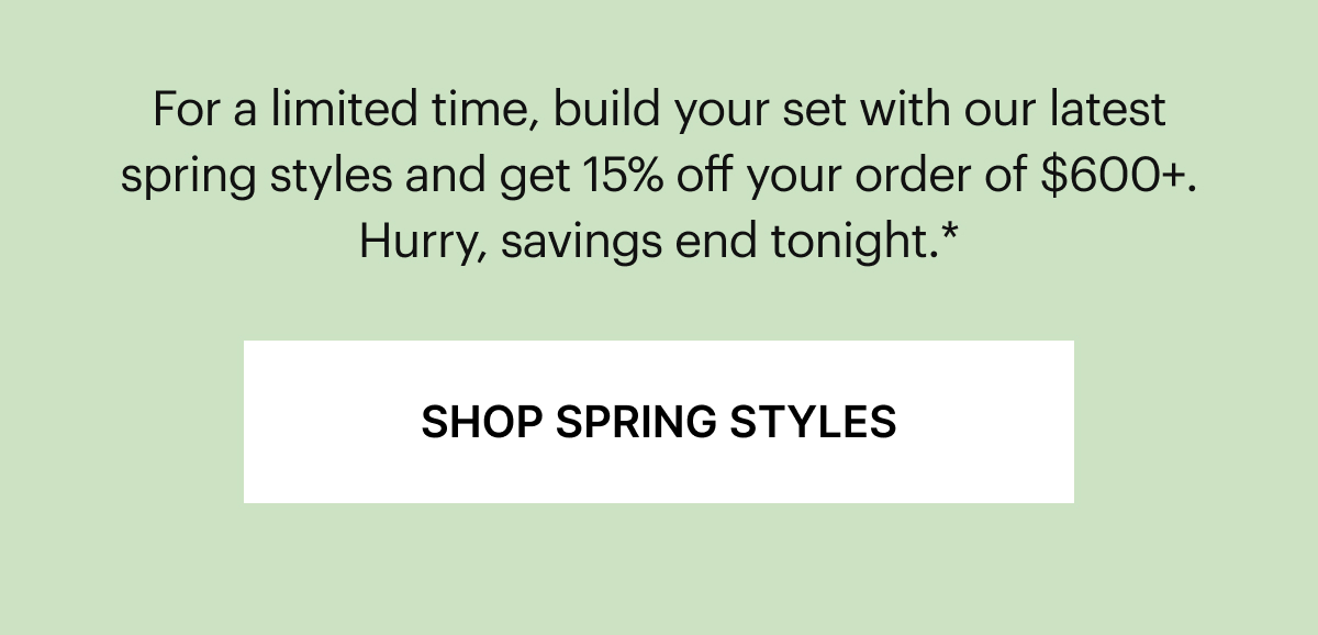 Get more Glazed | For a limited time, build your set with our latest spring styles and get 15% off your order of $600+. Hurry, savings end soon.*