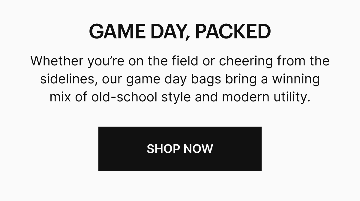 Whether you’re on the field or cheering from the sidelines, our game day bags bring a winning mix of old-school style and modern utility. SHOP NOW