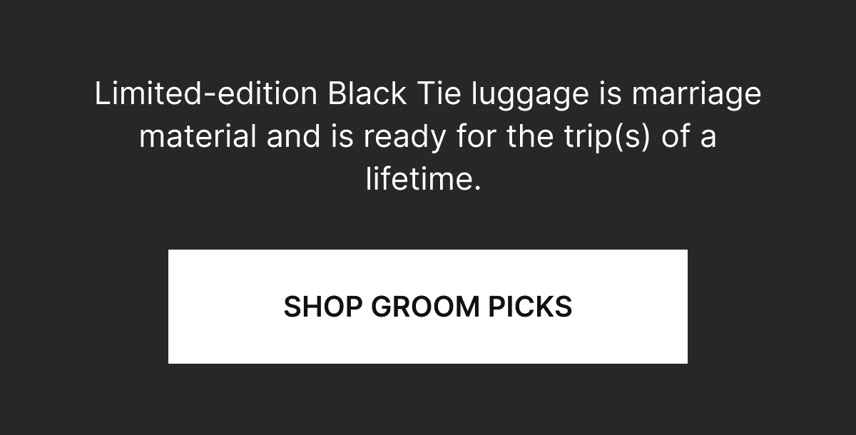  Limited-edition Black Tie luggage is marriage material, built for the big day and trip(s) of a lifetime. 