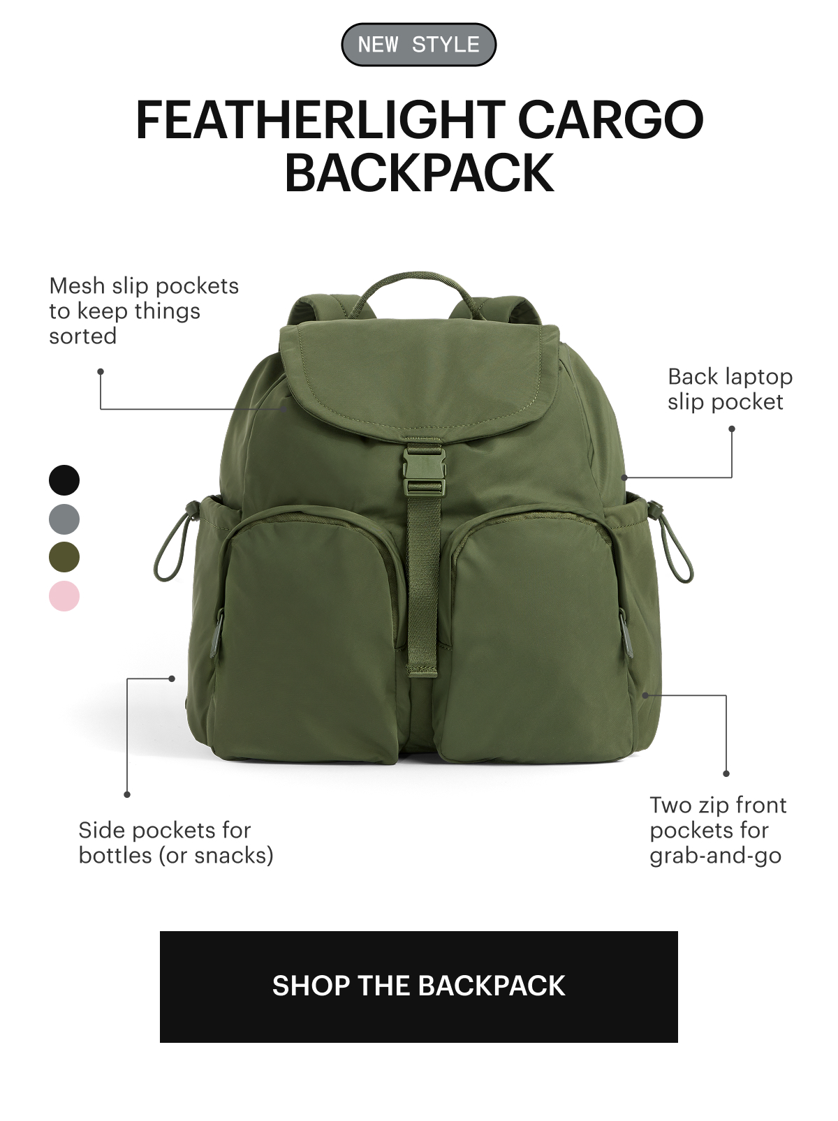 Featherlight Cargo Backpack: Two zip front pockets for grab-and-go  Side pockets for bottles (or snacks) Spacious main compartment with cinch + snap closure Mesh slip pockets to keep things sorted Back laptop slip pocket