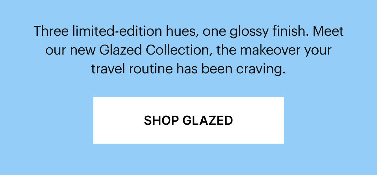 Three limited-edition hues, one glossy finish. Meet our new Glazed Collection, the makeover your travel routine has been craving.