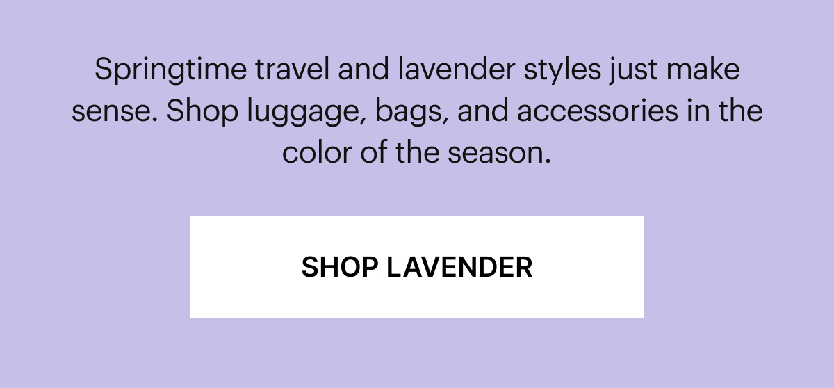 Springtime travel and lavender styles just make sense. Shop luggage, bags, and accessories in the color of the season.