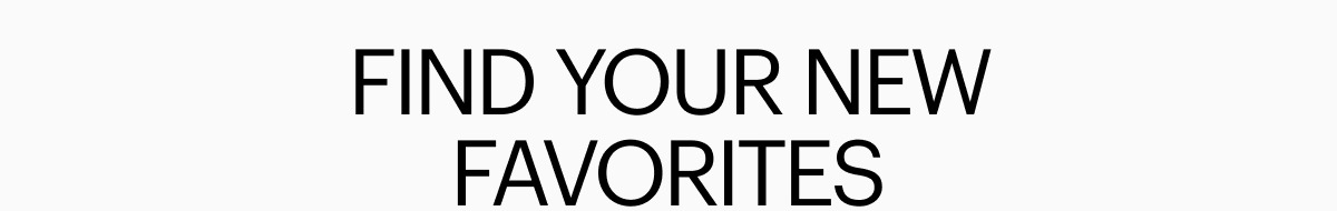 FIND YOUR NEW FAVORITES