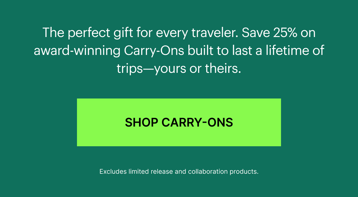 The perfect gift for every traveler. Save 25% on award-winning Carry-Ons built to last a lifetime of trips—yours or theirs.
