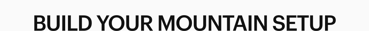 BUILD YOUR MOUNTAIN SETUP