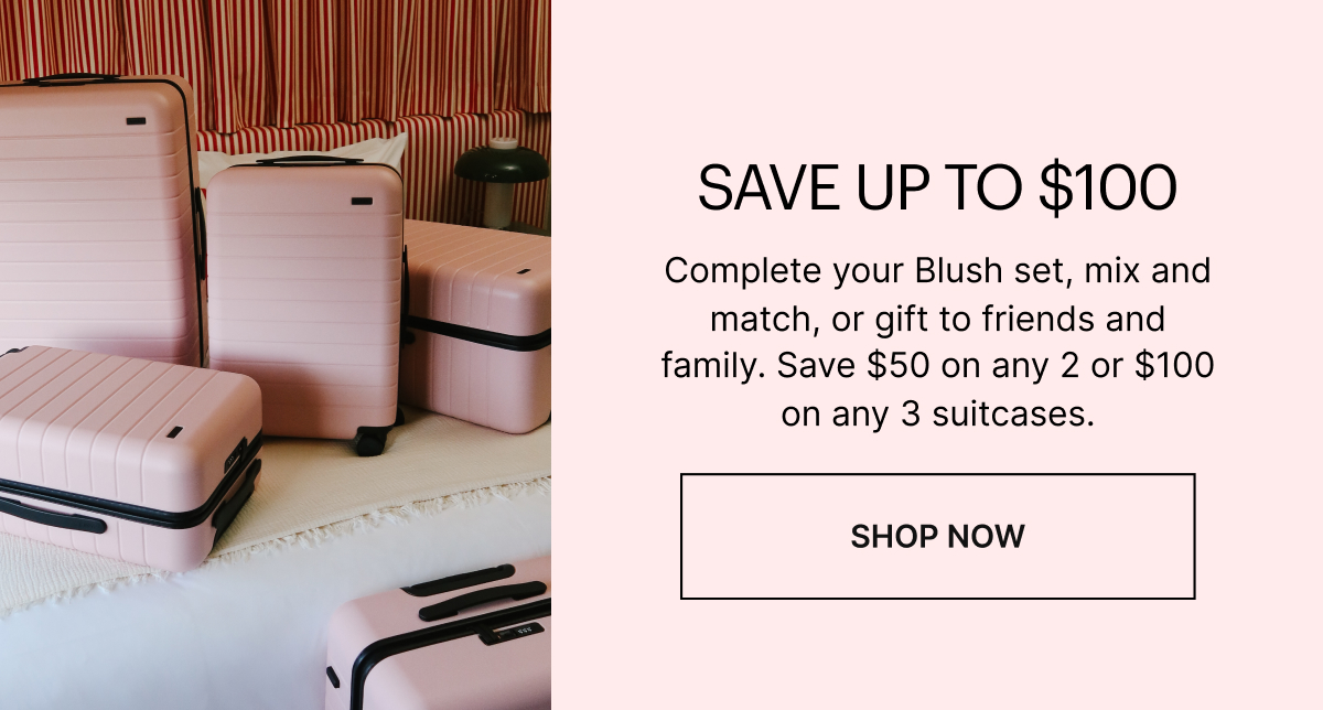 SAVE UP TO $100: Complete your Blush set, mix and match, or gift to friends and family. Save $50 on any 2 or $100 on any 3 suitcases.