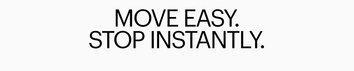 Move Easy. Stop Instantly.